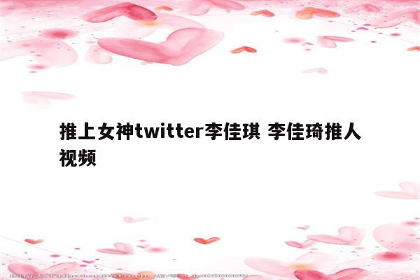 推上女神twitter李佳琪 李佳琦推人视频