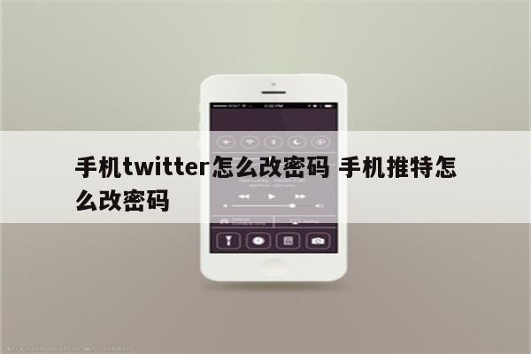 手机twitter怎么改密码 手机推特怎么改密码