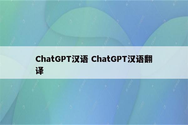 ChatGPT汉语 ChatGPT汉语翻译