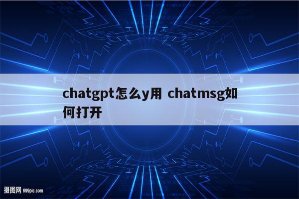 chatgpt怎么y用 chatmsg如何打开