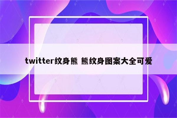 twitter纹身熊 熊纹身图案大全可爱