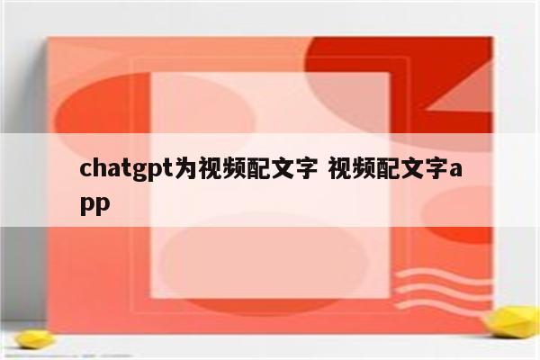 chatgpt为视频配文字 视频配文字app