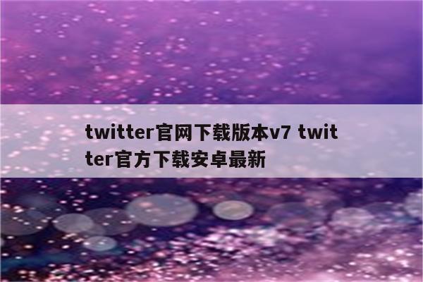 twitter官网下载版本v7 twitter官方下载安卓最新