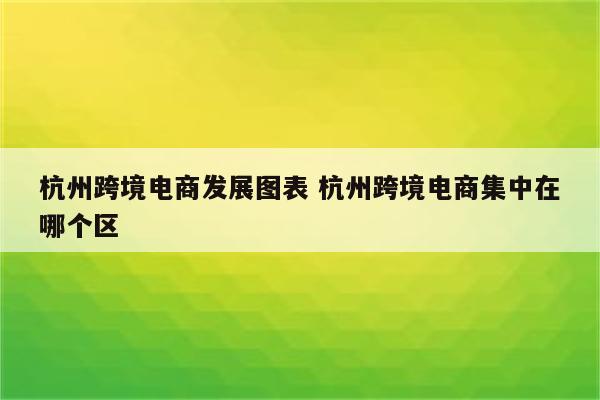 杭州跨境电商发展图表 杭州跨境电商集中在哪个区
