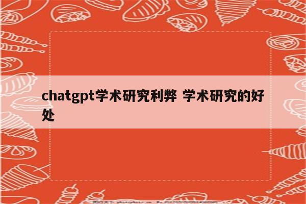chatgpt学术研究利弊 学术研究的好处