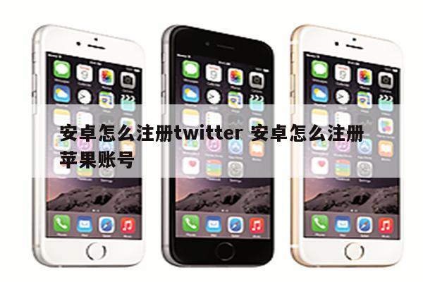 安卓怎么注册twitter 安卓怎么注册苹果账号