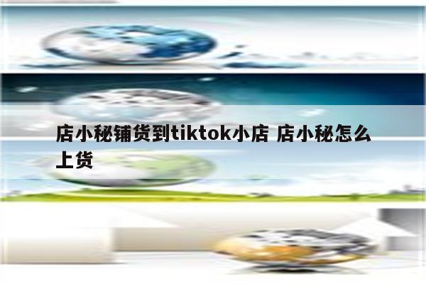 店小秘铺货到tiktok小店 店小秘怎么上货