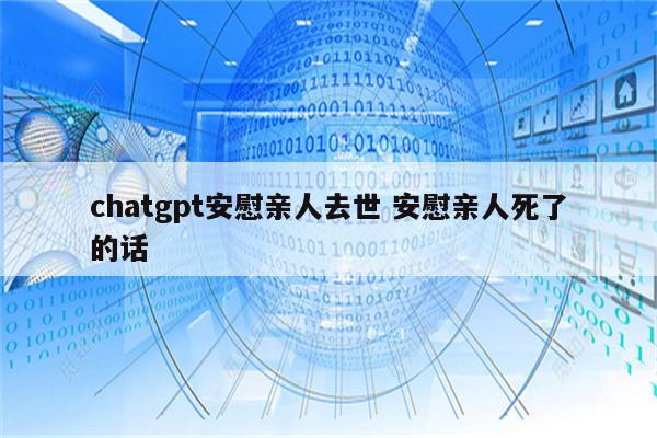chatgpt安慰亲人去世 安慰亲人死了的话