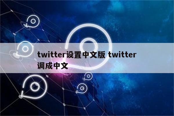 twitter设置中文版 twitter调成中文