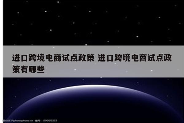 进口跨境电商试点政策 进口跨境电商试点政策有哪些