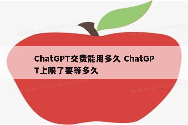 ChatGPT交费能用多久 ChatGPT上限了要等多久