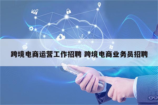 跨境电商运营工作招聘 跨境电商业务员招聘