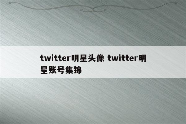 twitter明星头像 twitter明星账号集锦