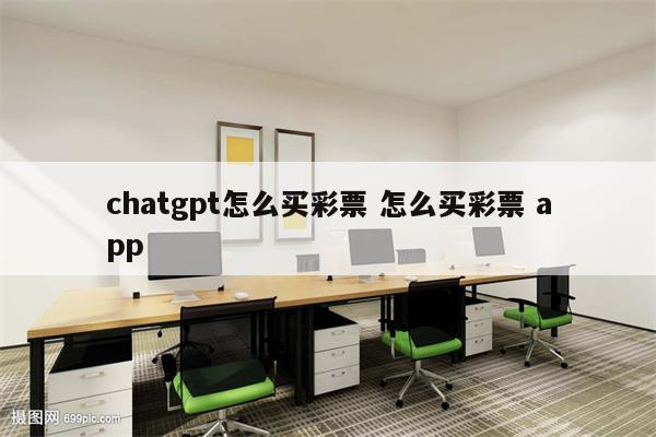 chatgpt怎么买彩票 怎么买彩票 app