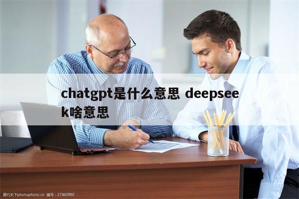 chatgpt是什么意思 deepseek啥意思