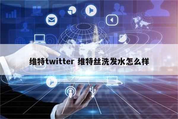 维特twitter 维特丝洗发水怎么样