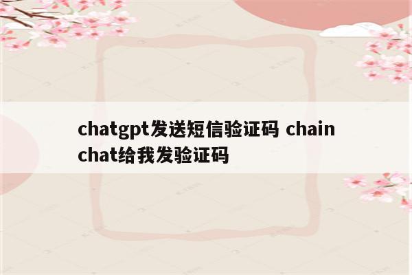 chatgpt发送短信验证码 chainchat给我发验证码