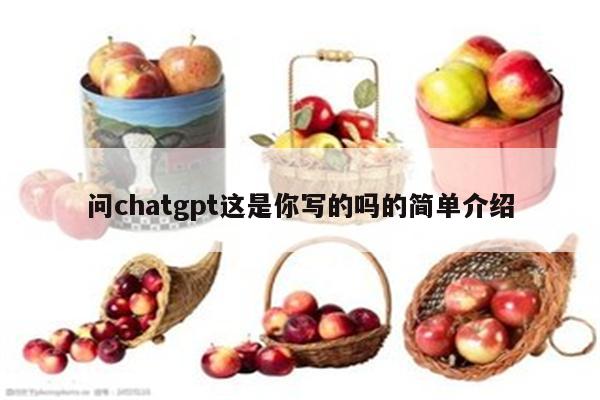 问chatgpt这是你写的吗的简单介绍