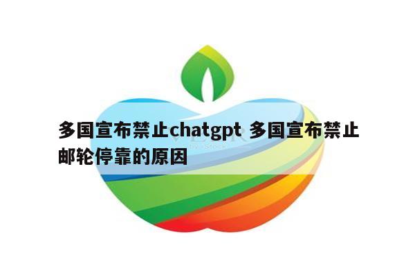 多国宣布禁止chatgpt 多国宣布禁止邮轮停靠的原因