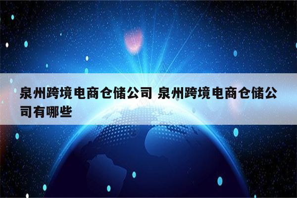 泉州跨境电商仓储公司 泉州跨境电商仓储公司有哪些
