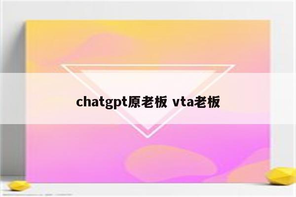 chatgpt原老板 vta老板