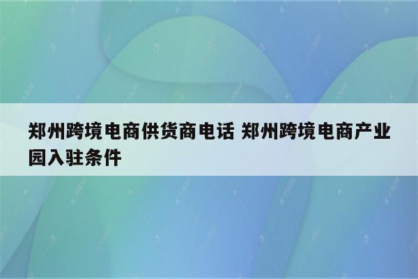 郑州跨境电商供货商电话 郑州跨境电商产业园入驻条件