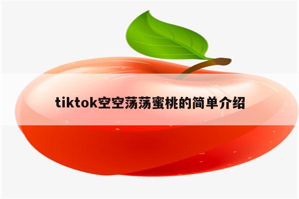 tiktok空空荡荡蜜桃的简单介绍