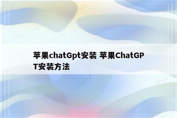 苹果chatGpt安装 苹果ChatGPT安装方法