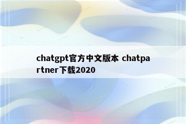 chatgpt官方中文版本 chatpartner下载2020