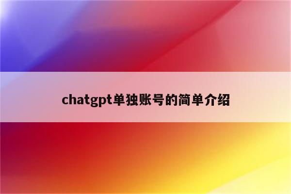 chatgpt单独账号的简单介绍