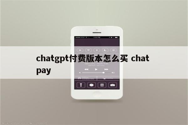 chatgpt付费版本怎么买 chat pay