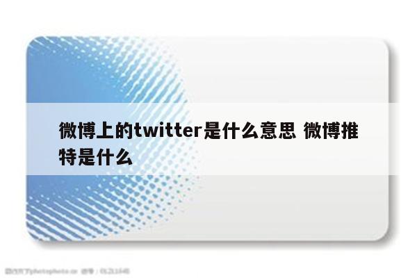 微博上的twitter是什么意思 微博推特是什么