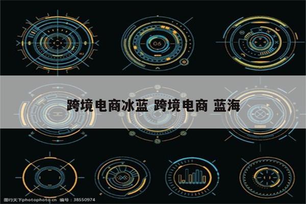 跨境电商冰蓝 跨境电商 蓝海
