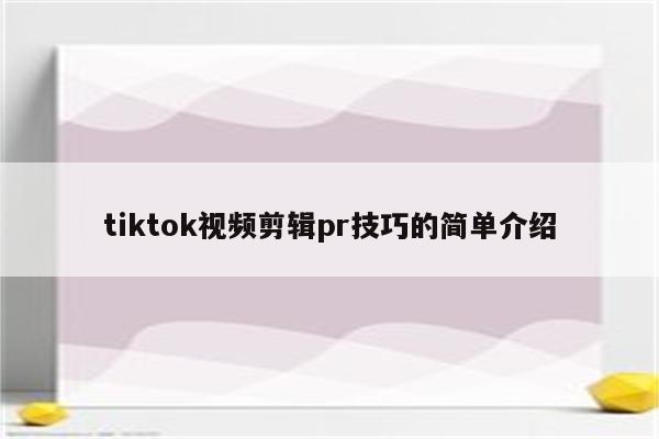 tiktok视频剪辑pr技巧的简单介绍