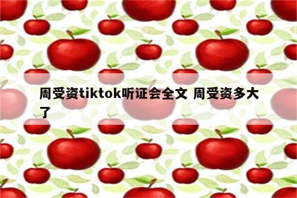 周受资tiktok听证会全文 周受资多大了