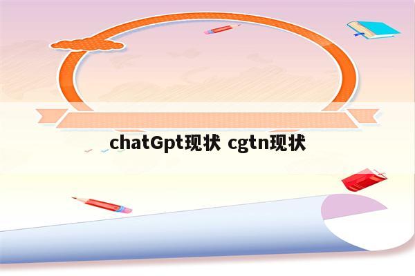 chatGpt现状 cgtn现状