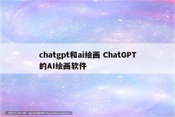 chatgpt和ai绘画 ChatGPT的AI绘画软件