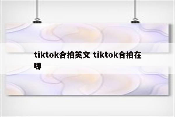 tiktok合拍英文 tiktok合拍在哪