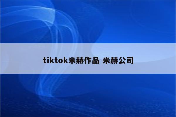 tiktok米赫作品 米赫公司