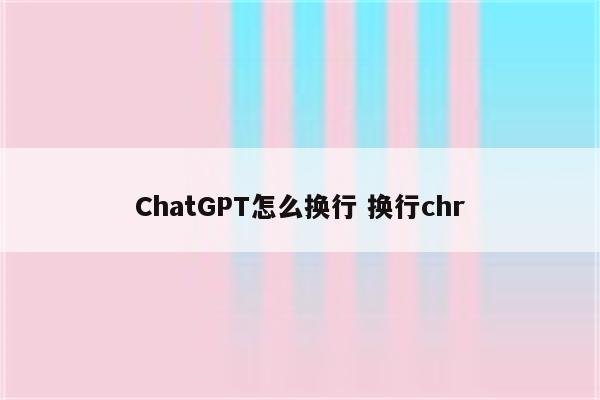 ChatGPT怎么换行 换行chr