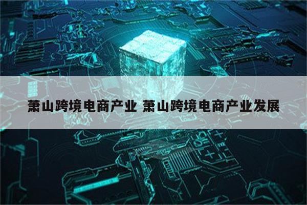 萧山跨境电商产业 萧山跨境电商产业发展