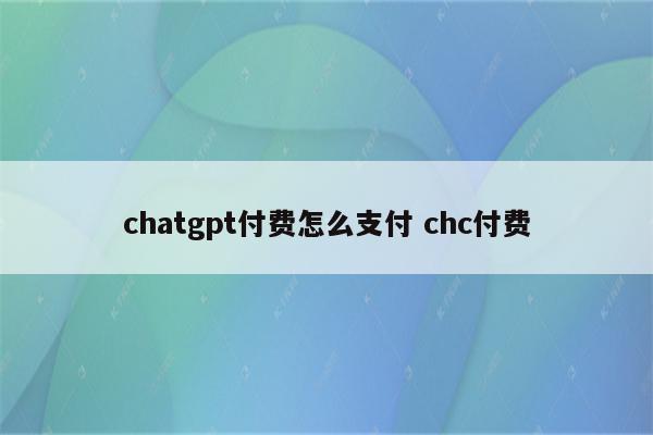chatgpt付费怎么支付 chc付费