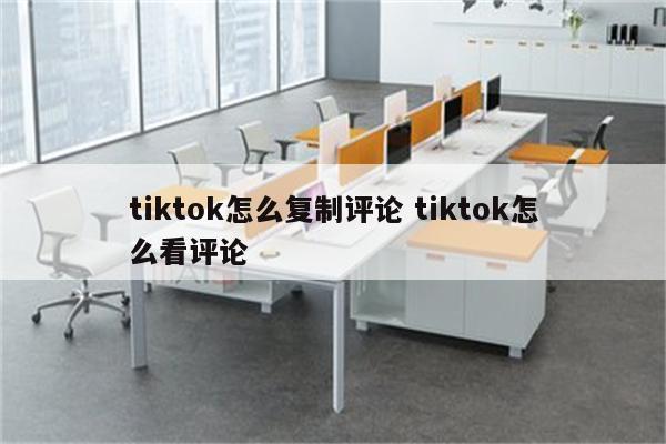 tiktok怎么复制评论 tiktok怎么看评论