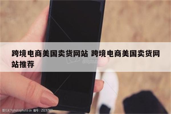 跨境电商美国卖货网站 跨境电商美国卖货网站推荐