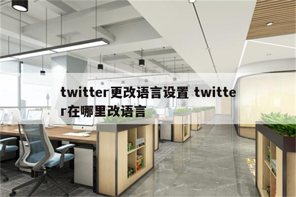 twitter更改语言设置 twitter在哪里改语言