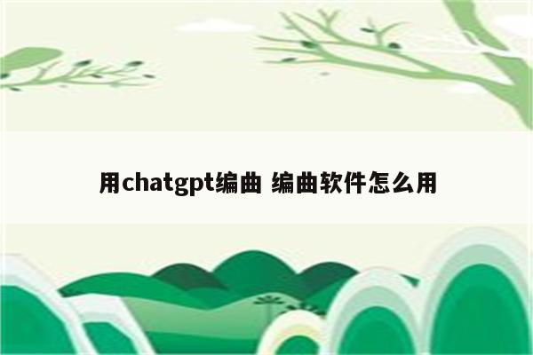 用chatgpt编曲 编曲软件怎么用