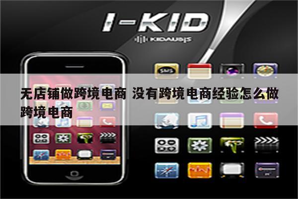 无店铺做跨境电商 没有跨境电商经验怎么做跨境电商
