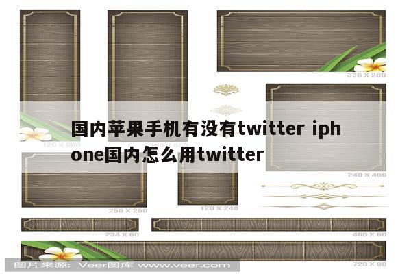 国内苹果手机有没有twitter iphone国内怎么用twitter
