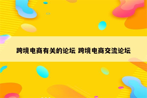 跨境电商有关的论坛 跨境电商交流论坛