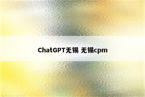 ChatGPT无锡 无锡cpm